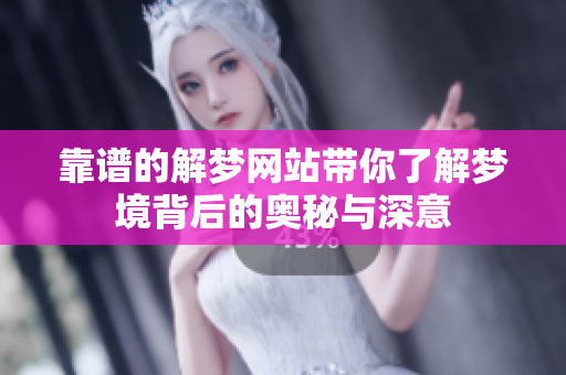 靠谱的解梦网站带你了解梦境背后的奥秘与深意