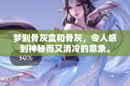 梦到骨灰盒和骨灰，令人感到神秘而又清冷的意象。