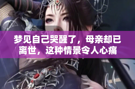 梦见自己哭醒了，母亲却已离世，这种情景令人心痛