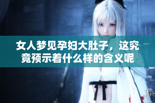 女人梦见孕妇大肚子，这究竟预示着什么样的含义呢