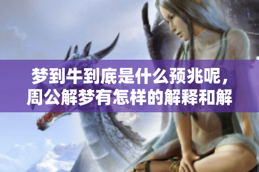 梦到牛到底是什么预兆呢，周公解梦有怎样的解释和解析呢