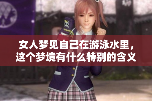 女人梦见自己在游泳水里，这个梦境有什么特别的含义呢