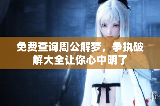 免费查询周公解梦，争执破解大全让你心中明了