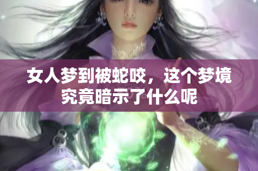 女人梦到被蛇咬，这个梦境究竟暗示了什么呢