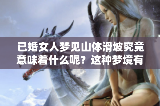 已婚女人梦见山体滑坡究竟意味着什么呢？这种梦境有什么特别的象征？