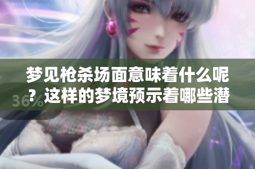 梦见枪杀场面意味着什么呢？这样的梦境预示着哪些潜在的含义与警示呢？