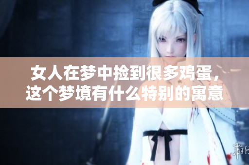 女人在梦中捡到很多鸡蛋，这个梦境有什么特别的寓意呢