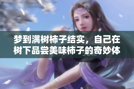 梦到满树柿子结实，自己在树下品尝美味柿子的奇妙体验