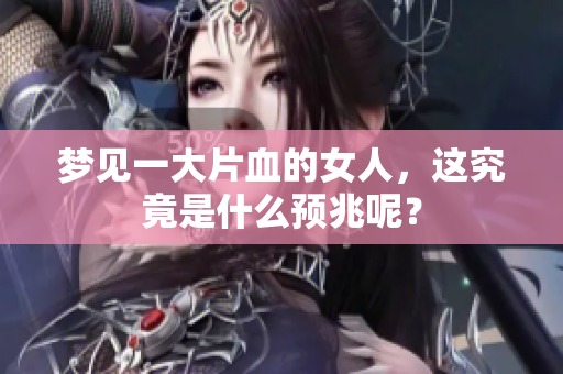 梦见一大片血的女人，这究竟是什么预兆呢？