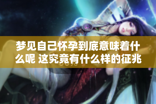 梦见自己怀孕到底意味着什么呢 这究竟有什么样的征兆呢