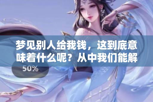 梦见别人给我钱，这到底意味着什么呢？从中我们能解读到哪些寓意？