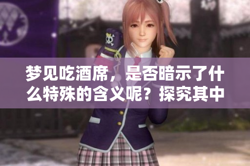 梦见吃酒席，是否暗示了什么特殊的含义呢？探究其中的深意与象征。