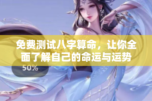 免费测试八字算命，让你全面了解自己的命运与运势