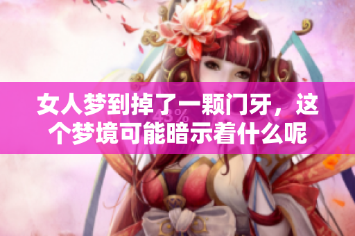 女人梦到掉了一颗门牙，这个梦境可能暗示着什么呢