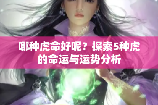 哪种虎命好呢？探索5种虎的命运与运势分析