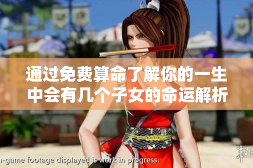 通过免费算命了解你的一生中会有几个子女的命运解析