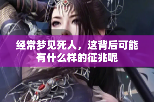 经常梦见死人，这背后可能有什么样的征兆呢