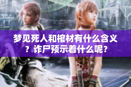 梦见死人和棺材有什么含义？诈尸预示着什么呢？