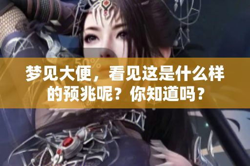 梦见大便，看见这是什么样的预兆呢？你知道吗？