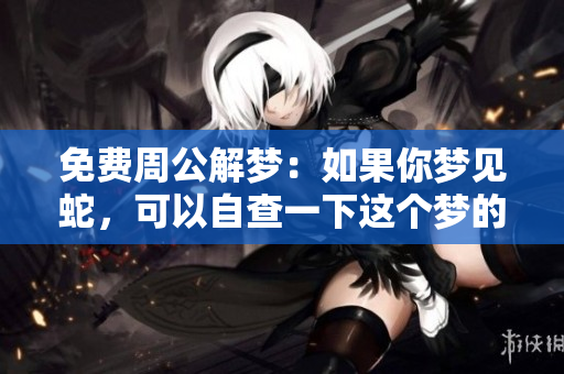 免费周公解梦：如果你梦见蛇，可以自查一下这个梦的含义