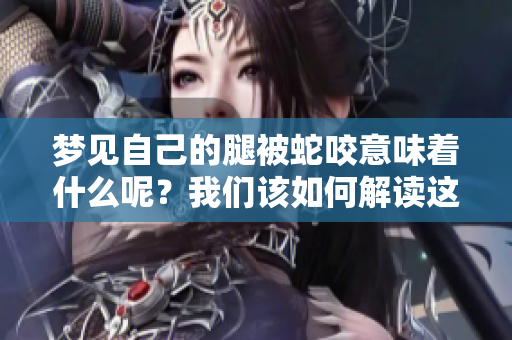 梦见自己的腿被蛇咬意味着什么呢？我们该如何解读这个梦境呢？
