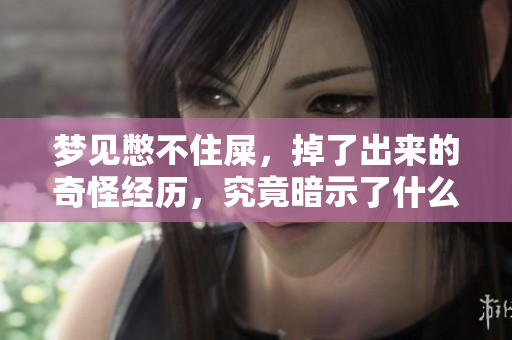 梦见憋不住屎，掉了出来的奇怪经历，究竟暗示了什么呢