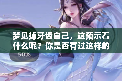 梦见掉牙齿自己，这预示着什么呢？你是否有过这样的经历呢？