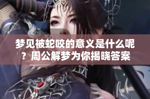 梦见被蛇咬的意义是什么呢？周公解梦为你揭晓答案