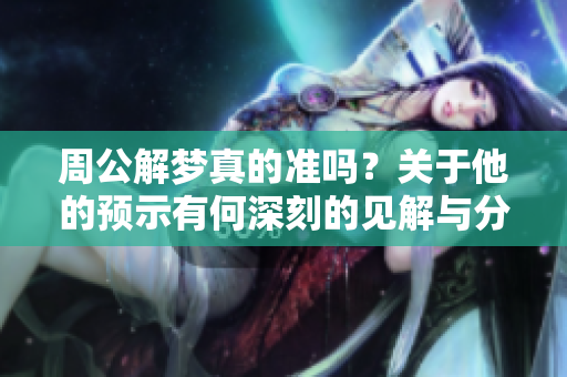 周公解梦真的准吗？关于他的预示有何深刻的见解与分析呢？