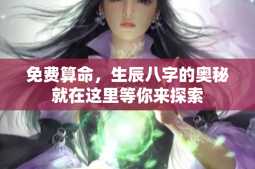 免费算命，生辰八字的奥秘就在这里等你来探索