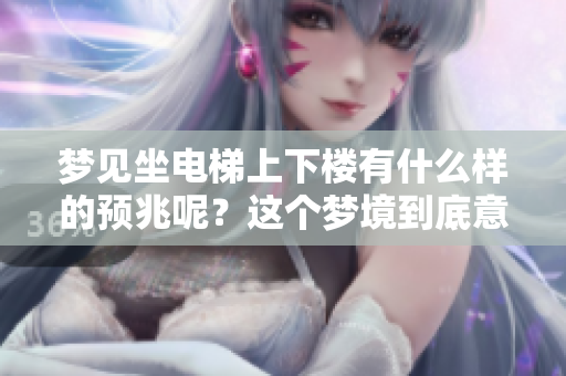 梦见坐电梯上下楼有什么样的预兆呢？这个梦境到底意味着什么？