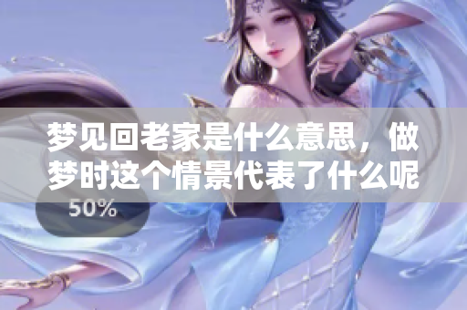 梦见回老家是什么意思，做梦时这个情景代表了什么呢？