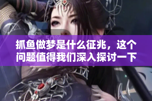 抓鱼做梦是什么征兆，这个问题值得我们深入探讨一下。