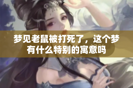 梦见老鼠被打死了，这个梦有什么特别的寓意吗
