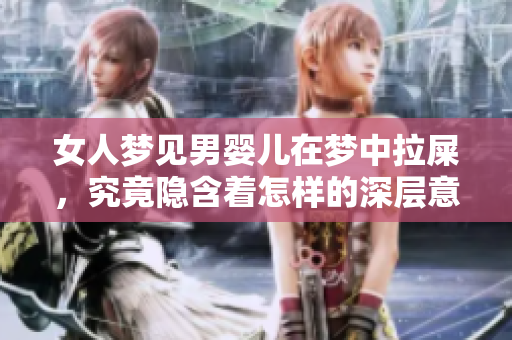 女人梦见男婴儿在梦中拉屎，究竟隐含着怎样的深层意义呢