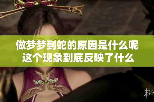 做梦梦到蛇的原因是什么呢 这个现象到底反映了什么心理呢