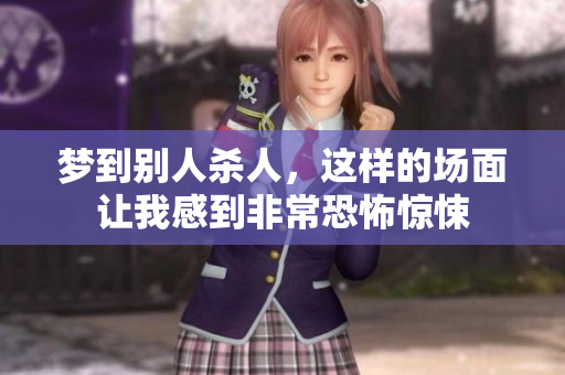 梦到别人杀人，这样的场面让我感到非常恐怖惊悚