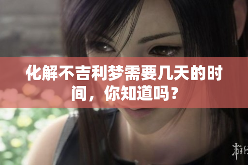 化解不吉利梦需要几天的时间，你知道吗？
