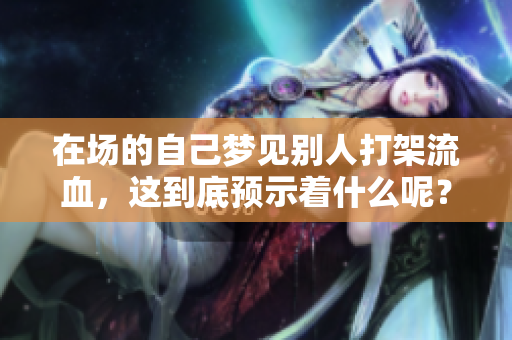 在场的自己梦见别人打架流血，这到底预示着什么呢？