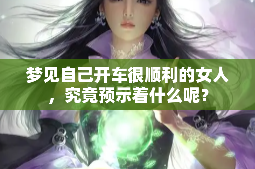 梦见自己开车很顺利的女人，究竟预示着什么呢？