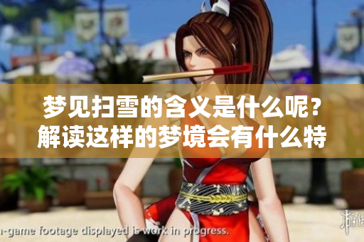 梦见扫雪的含义是什么呢？解读这样的梦境会有什么特别的意义吗