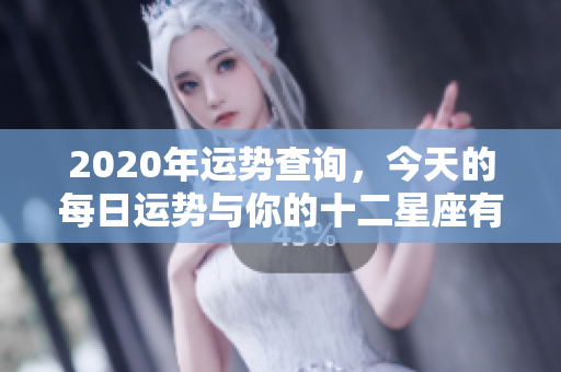 2020年运势查询，今天的每日运势与你的十二星座有关吗
