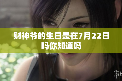 财神爷的生日是在7月22日吗你知道吗