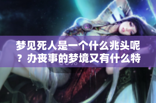梦见死人是一个什么兆头呢？办丧事的梦境又有什么特殊含义呢？