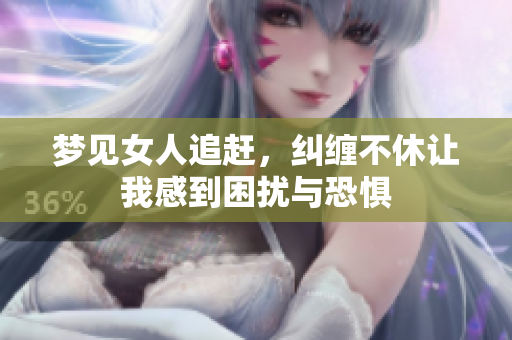 梦见女人追赶，纠缠不休让我感到困扰与恐惧
