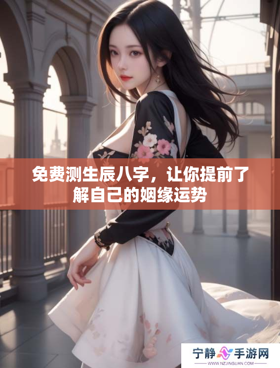 免费测生辰八字，让你提前了解自己的姻缘运势
