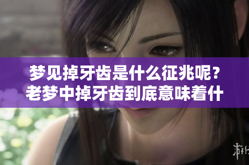 梦见掉牙齿是什么征兆呢？老梦中掉牙齿到底意味着什么呢