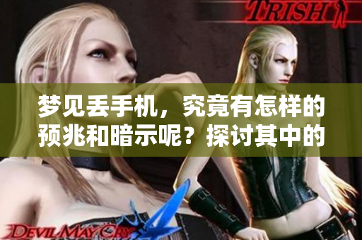梦见丢手机，究竟有怎样的预兆和暗示呢？探讨其中的深意和可能的解释。