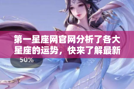 第一星座网官网分析了各大星座的运势，快来了解最新的星座运势信息。