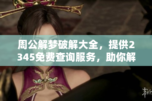 周公解梦破解大全，提供2345免费查询服务，助你解开心中疑惑
